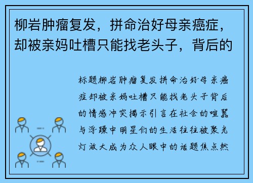 柳岩肿瘤复发，拼命治好母亲癌症，却被亲妈吐槽只能找老头子，背后的情感冲突揭示